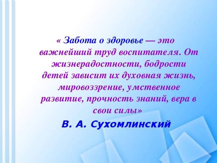 « Забота о здоровье — это важнейший труд воспитателя. От жизнерадостности, бодрости детей зависит их духовная жизнь, мировоззрение, умственное развитие, прочность знаний, вера в свои силы»