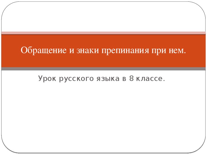 Презентация к уроку русского языка в 8 классе на тему:"Обращение и знаки препинания при нем"