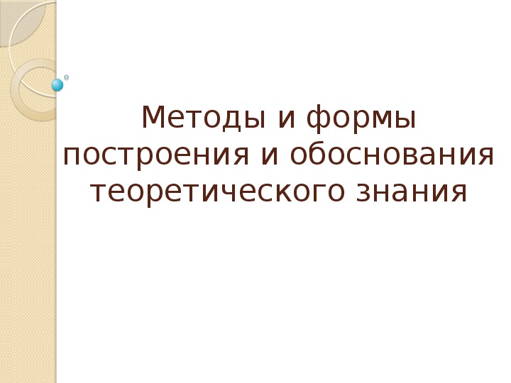 Методы и формы построения и обоснования теоретического знания