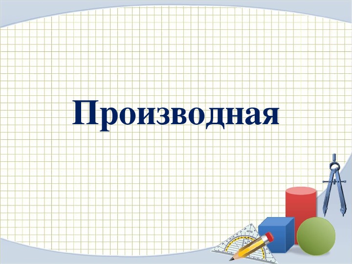 Презентация по математике на тему  "Производная и ее применение".
