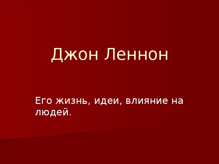 Презентация по музыке. Тема урока: Джон Леннон. Его жизнь, идеи, влияние на людей (6 класс).