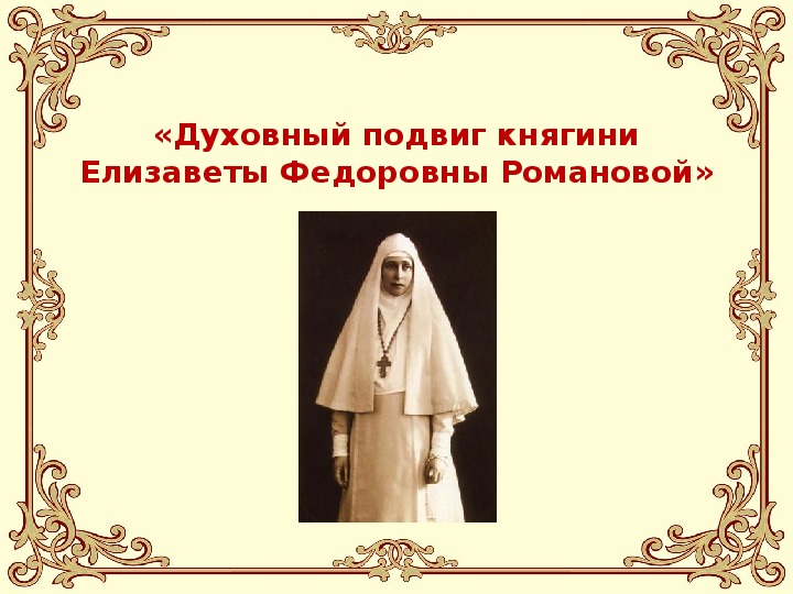 Презентация «Духовный подвиг княгиниЕлизаветы Федоровны Романовой»