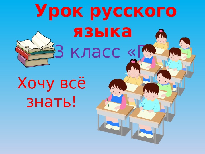 Презентация по русскому языку на тему "Хочу всё знать!" (3 класс, русский язык)