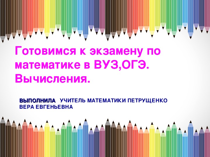 Презентация по математике "Готовимся к ВУЗу , к ОГЭ,ЕГЭ.  Вычисления."(9 класс,математика)