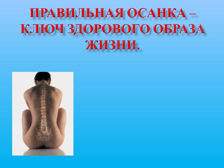Презентация.ПРАВИЛЬНАЯ ОСАНКА – КЛЮЧ ЗДОРОВого образа жизни.