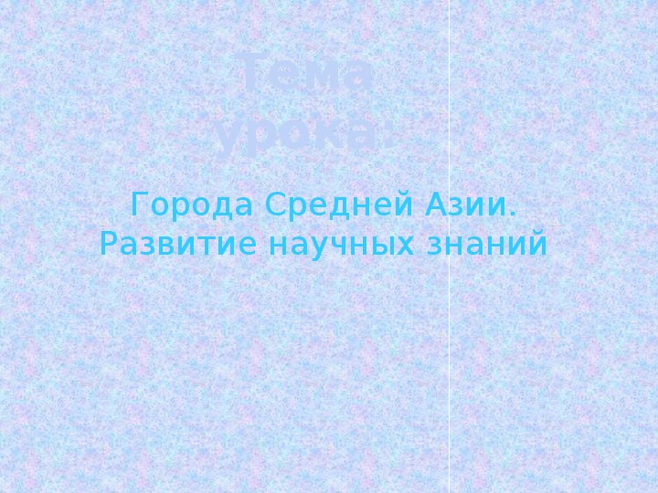 Презентация по истории. Тема: Города Средней Азии. Развитие научных знаний. (7 класс).