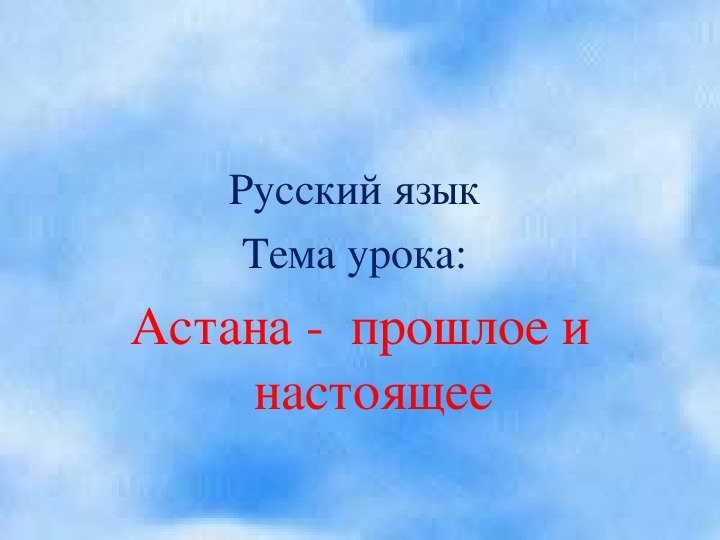 Презентация по русскому языку на тему "Астана -  прошлое и настоящее"