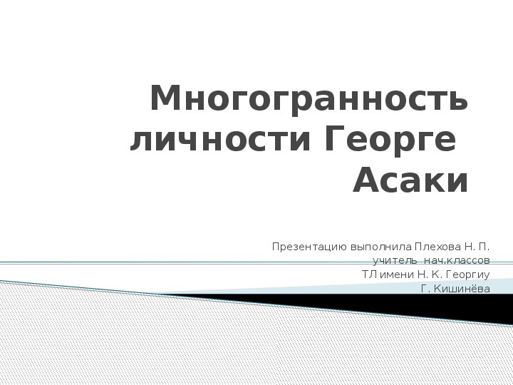 Презентация по истории " Многогранность личности Георге  Асаки" ( 4 класс ,ИРВИ)