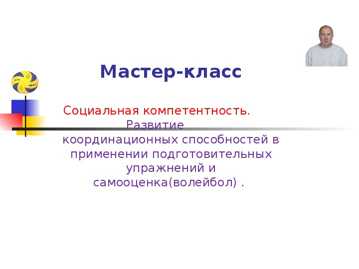 Презентация.    Мастер-класс Социальная компетентность. Развитие  координационных способностей в применении подготовительных упражнений и самооценка(волейбол) .