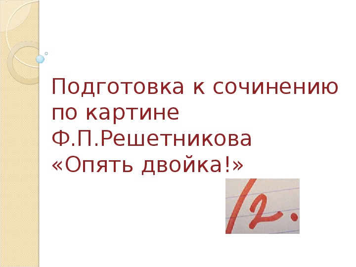 Презентация по русскому языку на тему "Подготовка к написанию сочинения по картине Ф. Решетникова "Опять двойка"" ( 5класс, русский язык)