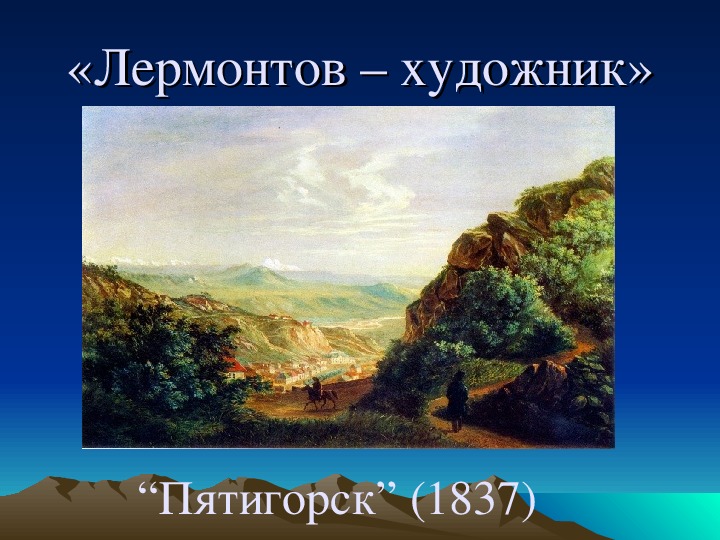 Лермонтов художник. Картины Лермонтова о Кавказе. «Вид Пятигорска». <1837—38>. Лермонтов живописец. Лермонтов как художник.