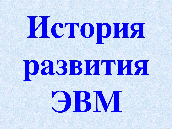 Презентация к уроку по теме «История развития ВТ»