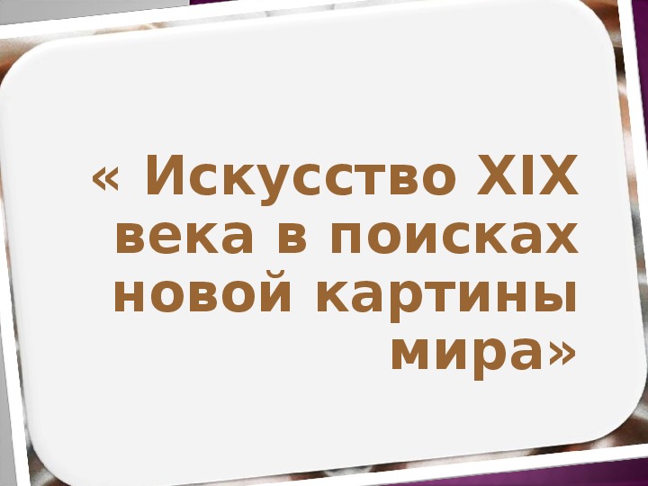 Обложка для материала Презентация "Искусство XIX в. в поисках новой картины мира", 8 кл