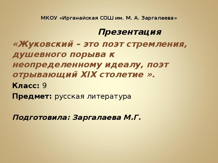 Презентация  «Жуковский – это поэт стремления, душевного порыва к неопределенному идеалу, поэт отрывающий XIX столетие ». Класс: 9