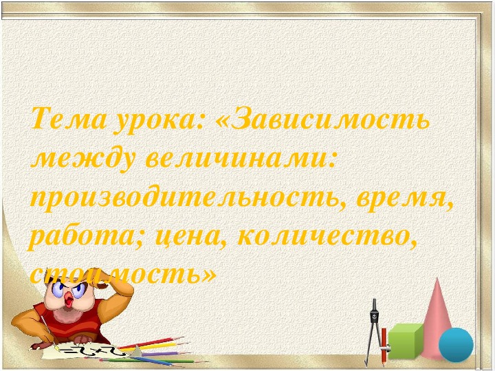 Презентация по математике на тему "Зависимость между величинами: производительность, время, работа; цена, количество, стоимость"