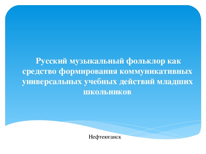 Презентация к проекту: Русский музыкальный фольклор как средство формирования коммуникативных УУД младших школьников