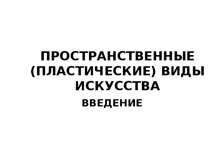 Презентация по искусству "Пространственные (пластические) виды искусства"