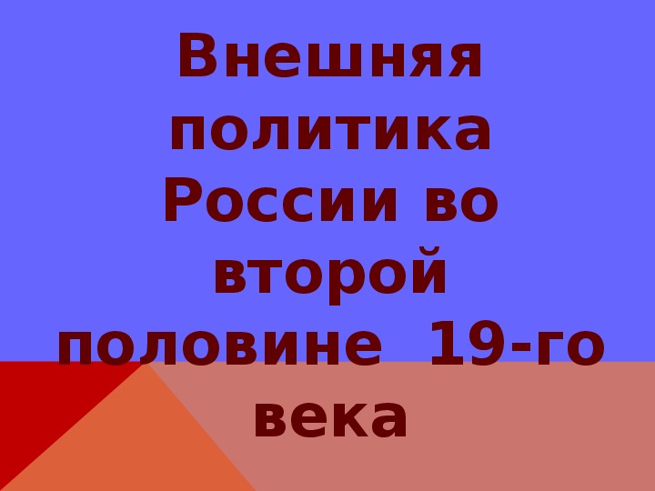 Презентация по курсу истории России: «Внешняя политика России во второй половине XIX века» (проф.-техническое образование)