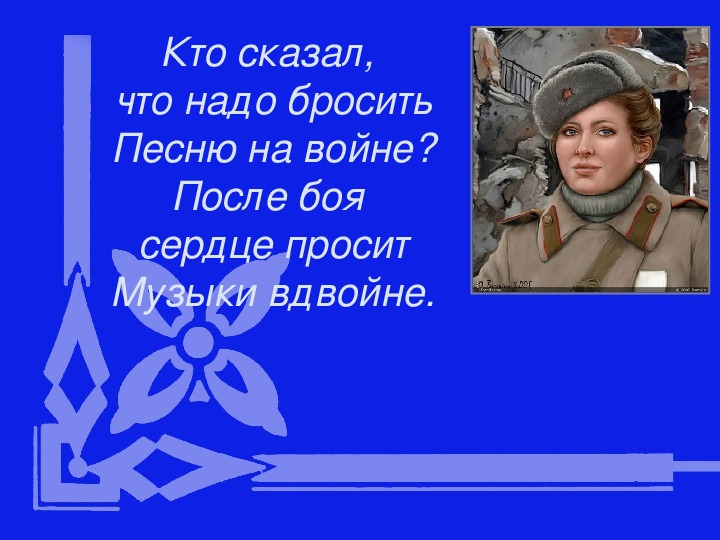 Презентация по музыке. Тема урока: Кто сказал, что надо бросить. Песню на войне? После боя сердце просит музыки вдвойне (4 класс).