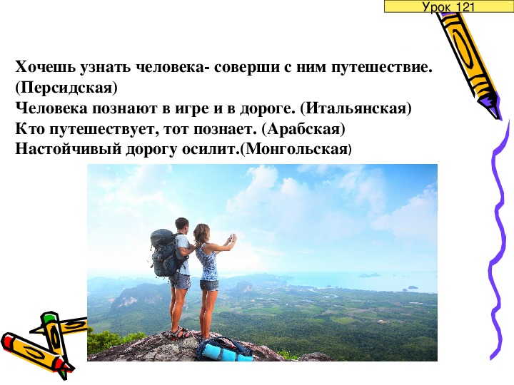 Проверить захотеть. Хочешь узнать человека соверши с ним путешествие. Хочешь узнать человека возьми его в путешествие. Путешествуя человек познает. Значение пословицы хочешь узнать человека соверши с ним путешествие.