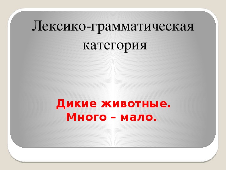 Лексико-грамматическая  категория. Дикие животные. Много – мало.