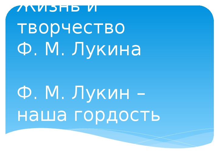 Презентация по музыке. Тема урока: Жизнь и творчество Ф. М. Лукина (8 класс).