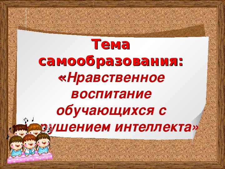 Презентация по самообразованию «Нравственное воспитание обучающихся с нарушением интеллекта»