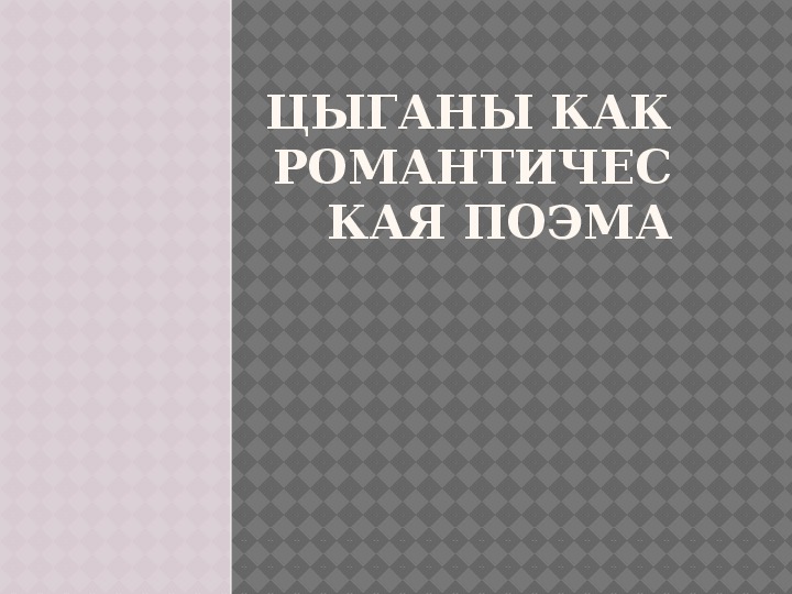 Презентация по литературному чтению Цыганы как романтическая поэма в 6 классе.