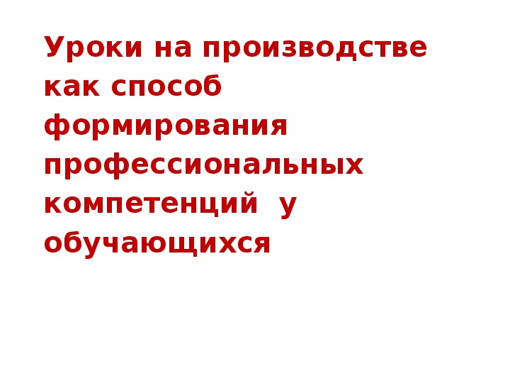 Выступление по обмену опытом по теме:«Уроки на производстве  как способ формирования профессиональных компетенций  у обучающихся»