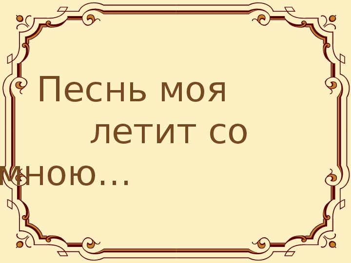 Презентация по музыке. Тема урока: Песнь моя  летит со мною… (3 класс).