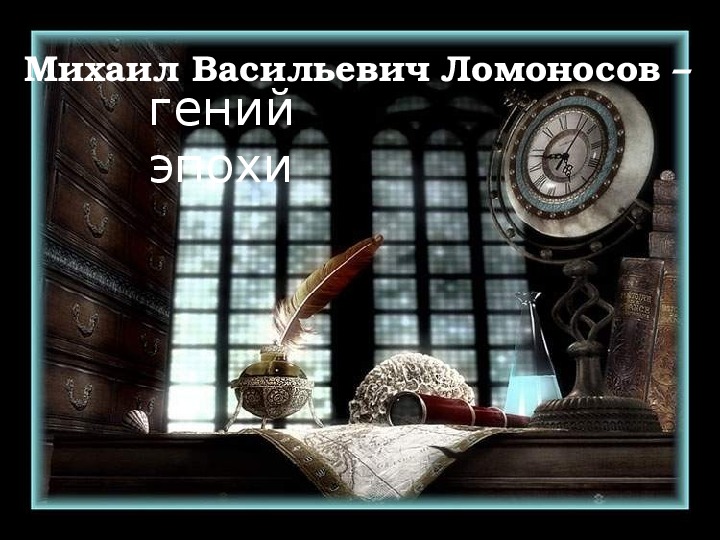 Презентация по истории. Тема: Михаил Васильевич Ломоносов – гений эпохи (9 класс).