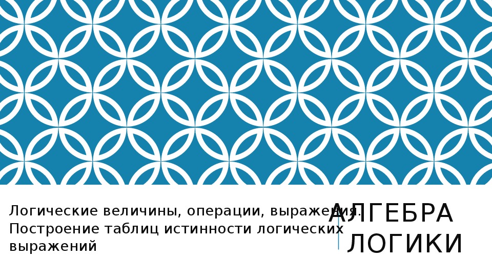 Логические величины, операции, выражения. Построение таблиц истинности логических выражений