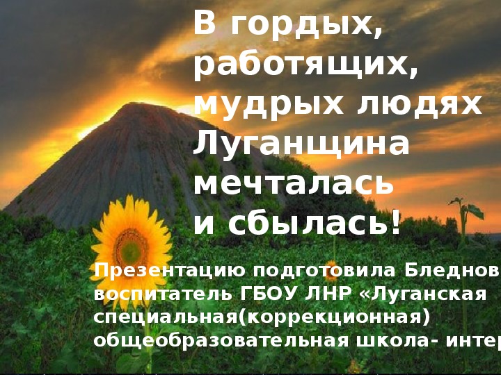 Презентация к воспитательному мероприятию "В гордых, работящих,  мудрых людях Луганщина мечталась  и сбылась!" (12 класс)