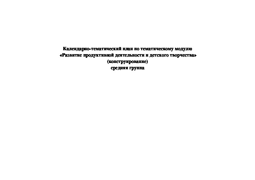 Обложка для материала Календарно-тематический план по тематическому модулю  «Развитие продуктивной деятельности и детского творчества» (конструирование) средняя группа