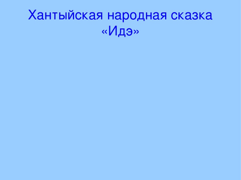 Презентация на тему "Хантыйская сказка Идэ" 3 класс.