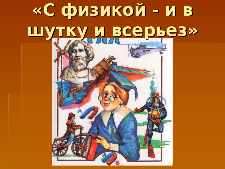 Презентация к внеклассному  мероприятию по физике для  9-11 классов  «С физикой и в шутку, и всерьез!»