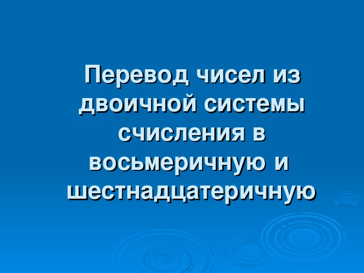 Презентация "Перевод чисел из двоичной системы счисления в восьмеричную и  шестнадцатеричную"