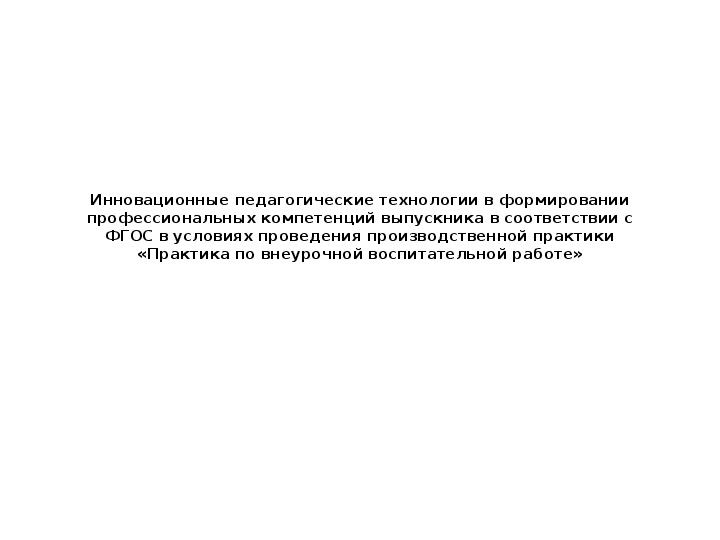 Инновационные педагогические технологии в формировании профессиональных компетенций выпускника в соответствии с ФГОС в условиях проведения производственной практики «Практика по внеурочной воспитательной работе»