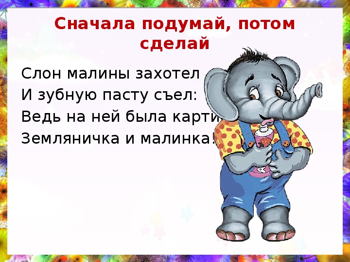 Сначала шли. Сначала подумай потом сделай. Слон малины захотел и зубную пасту съел. Пословицы сначала подумай а потом делай. Слон малины захотел.