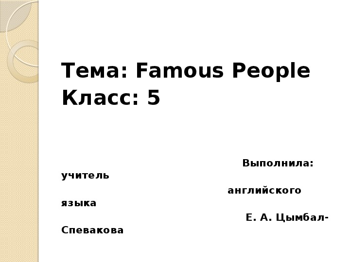 Презентация к открытому уроку по английскому языку в 5 классе по теме: "Famous people"