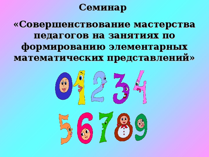 Презентация семинара Совершенствование мастерства педагогов на занятиях по формированию элементарных математических представлений