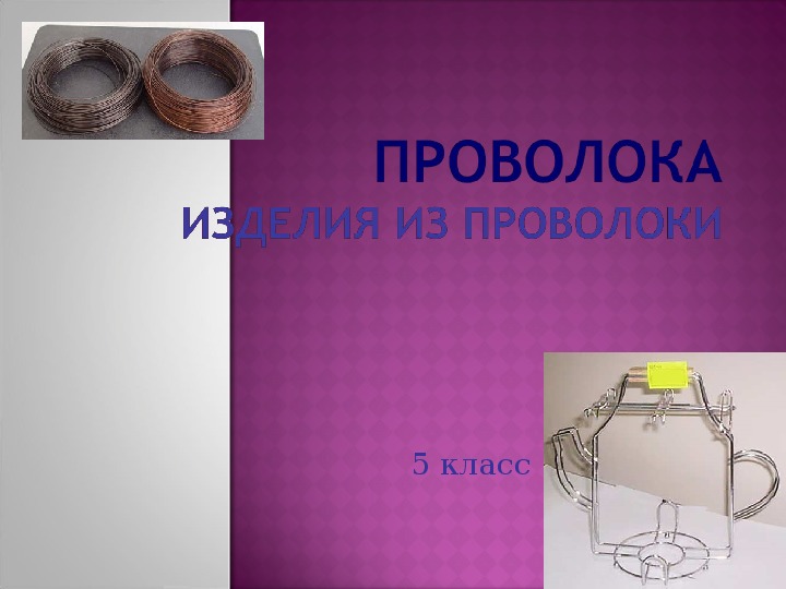 Презентация "Проволока. Изделия из проволоки". 5 класс