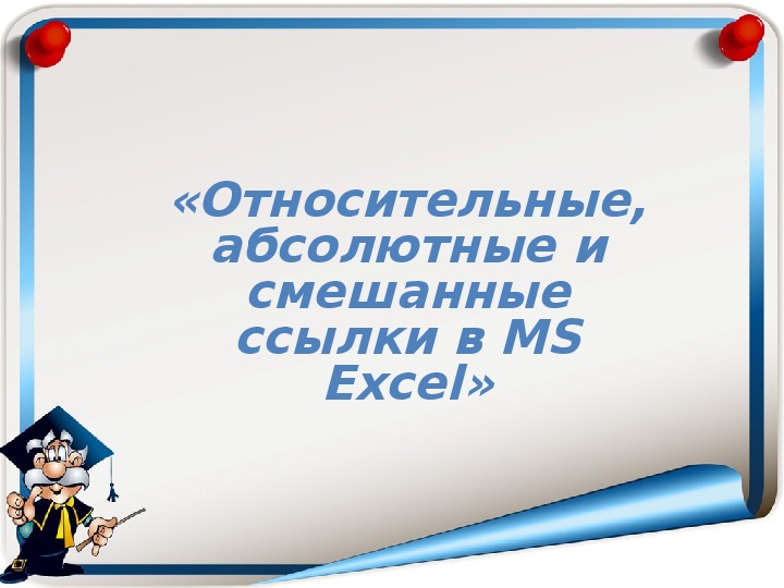 Презентация по информатике "Относительные, абсолютные и смешанные ссылки в MS Excel"