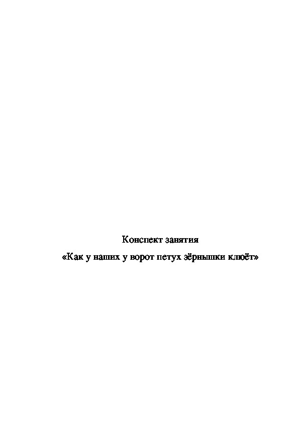 Конспект занятия «Как у наших у ворот петух зёрнышки клюёт»