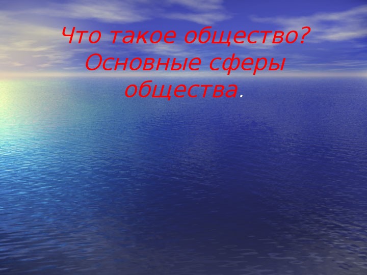 Презентация по обществознанию на тему: «Что такое общество? Основные сферы общества» (проф.-техническое образование)