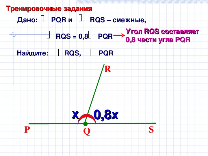 Угол пропорционален числу 4. Один из смежных углов составляет 0.8 другого Найдите эти углы. Задание Найдите смежные углы. Дано PQR И RQS смежные RQS 0.8 PQR. Смежные углы PQR И RQS.