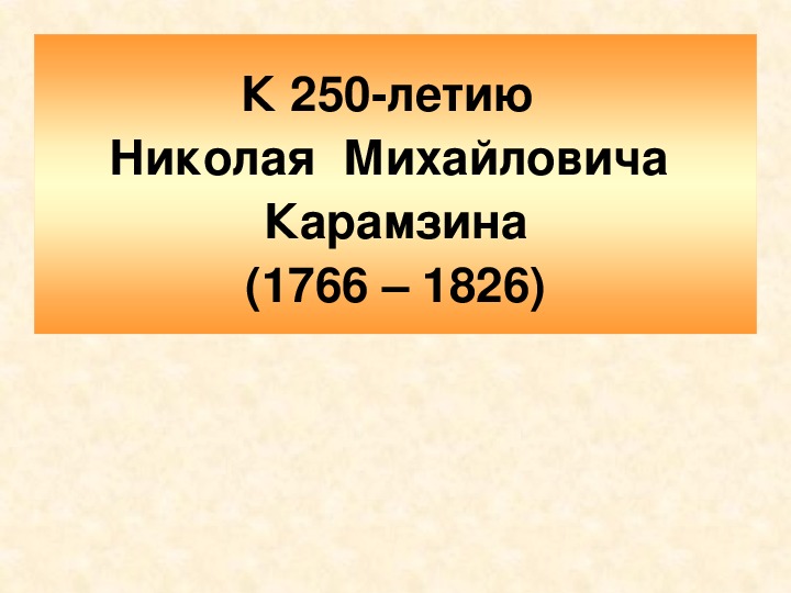 Презентация " К 250-летию Н.М. Карамзина" ( классный час)