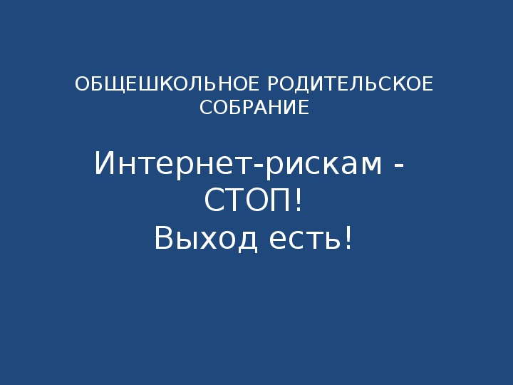 Выступление на родительском собрании 7-11 кл "Интернет-рискам: СТОП! Выход есть!" и Презентация к выступлению