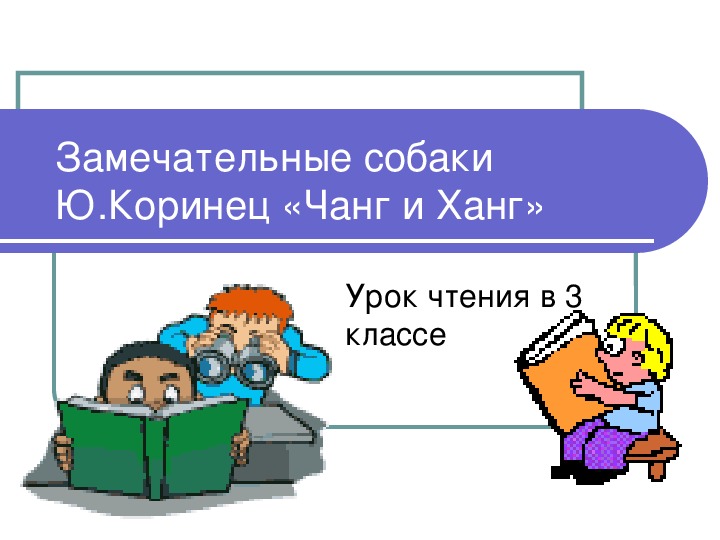 Урок литературного чтения Презентация на тему "Замечательные собаки по рассказу Ю.Коринца «Чанг и Ханг»" 3 класс.