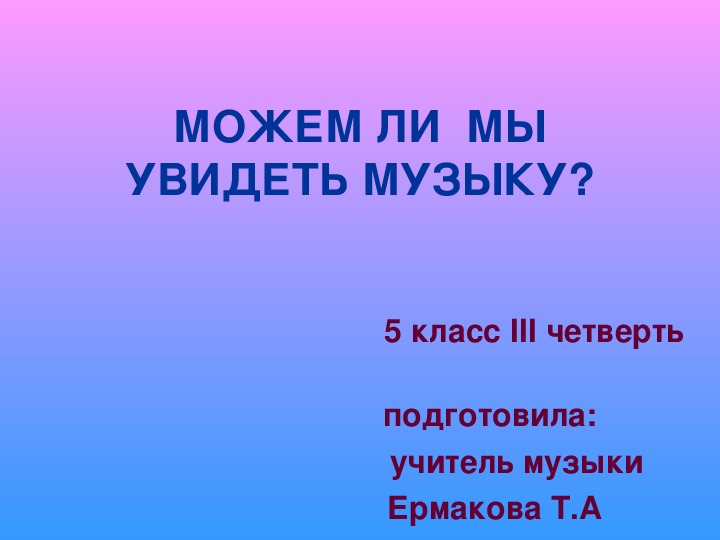 Презентация к уроку музыки 5кл " Можем ли мы увидеть музыку?"